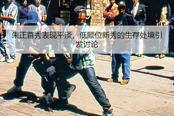 朱正首秀表现平淡，低顺位新秀的生存处境引发讨论